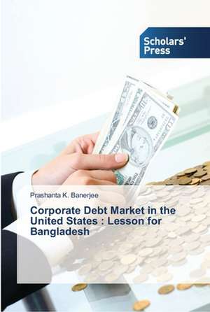 Corporate Debt Market in the United States : Lesson for Bangladesh de Prashanta K. Banerjee