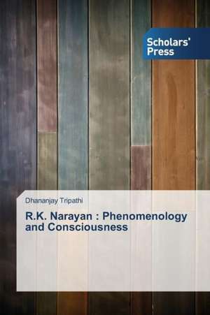 R.K. Narayan: Phenomenology and Consciousness de Dhananjay Tripathi