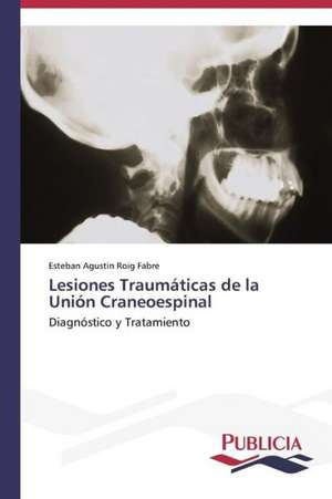 Lesiones Traumaticas de La Union Craneoespinal: Su Generacion y Su Poetica de Esteban Agustin Roig Fabre