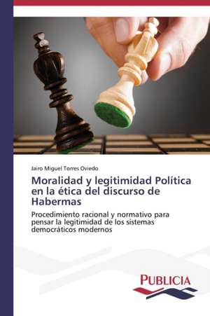 Moralidad y Legitimidad Politica En La Etica del Discurso de Habermas: Entre La Historia y La Ficcion de Jairo Miguel Torres Oviedo