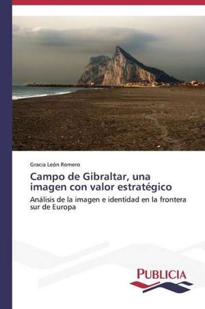 Campo de Gibraltar, Una Imagen Con Valor Estrategico: Un Ilustrado En Tiempos de Oscuridad de Gracia León Romero