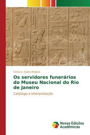 OS Servidores Funerarios Do Museu Nacional Do Rio de Janeiro: Retratos de Uma Morte Feliz de Cintia A. Gama-Rolland