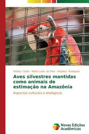 Aves Silvestres Mantidas Como Animais de Estimacao Na Amazonia: Um Novo Tempo Para a Leitura? de Viviany Costa