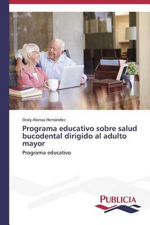 Programa Educativo Sobre Salud Bucodental Dirigido Al Adulto Mayor: Eciap de Oraly Alonso Hernández