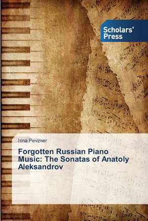 Forgotten Russian Piano Music: The Sonatas of Anatoly Aleksandrov de Irina Pevzner