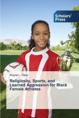 Religiosity, Sports, and Learned Aggression for Black Female Athletes de Wayne L. Davis