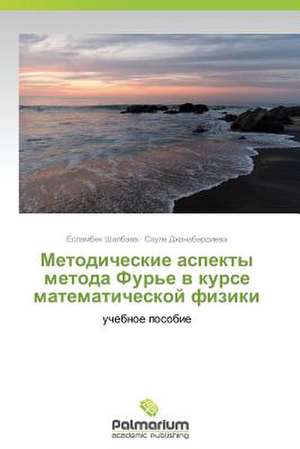 Metodicheskie Aspekty Metoda Fur'e V Kurse Matematicheskoy Fiziki: A Case Study from Turkey de Eslambek Shalbaev