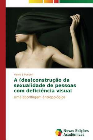 A (Des)Construcao Da Sexualidade de Pessoas Com Deficiencia Visual: Diagnostico E Proposicoes de Kenya J Marcon