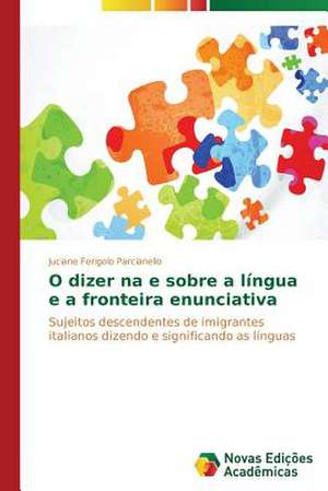 O Dizer Na E Sobre a Lingua E a Fronteira Enunciativa: Diagnostico E Proposicoes de Juciane Ferigolo Parcianello