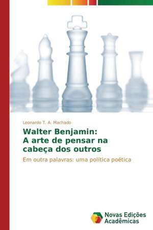 Walter Benjamin: A Arte de Pensar Na Cabeca DOS Outros de Leonardo T. A. Machado