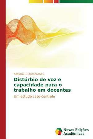 Disturbio de Voz E Capacidade Para O Trabalho Em Docentes: Analise de Uma Complexa Relacao de Nássara L. Lanzoni Alves