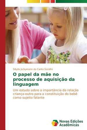 O Papel Da Mae No Processo de Aquisicao Da Linguagem: Analises Das Interacoes Falantes E Ouvintes de Sibylla Jockymann do Canto Serafini