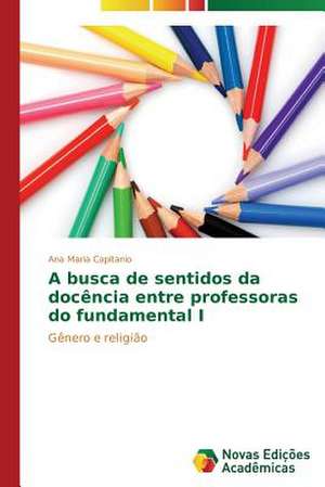 A Busca de Sentidos Da Docencia Entre Professoras Do Fundamental I: Psicologia Moral Como Experiencia de Si de Ana Maria Capitanio