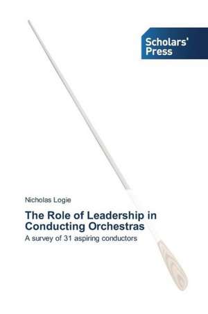 The Role of Leadership in Conducting Orchestras de Nicholas Logie