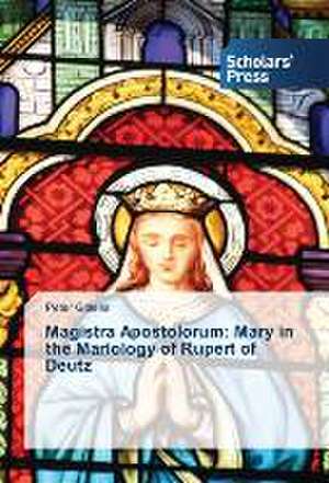 Magistra Apostolorum: Mary in the Mariology of Rupert of Deutz de Peter Gittens