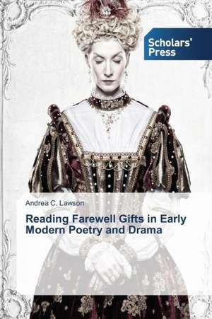 Reading Farewell Gifts in Early Modern Poetry and Drama de Andrea C. Lawson