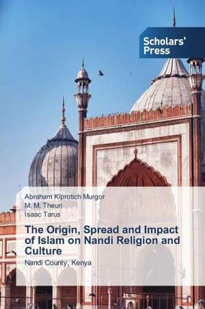 The Origin, Spread and Impact of Islam on Nandi Religion and Culture de Abraham Kiprotich Murgor