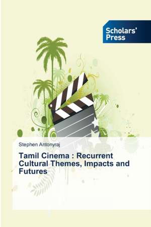 Tamil Cinema: Recurrent Cultural Themes, Impacts and Futures de Stephen Antonyraj