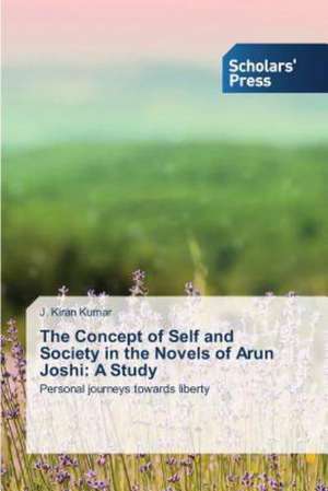 The Concept of Self and Society in the Novels of Arun Joshi: A Study de J. Kiran Kumar