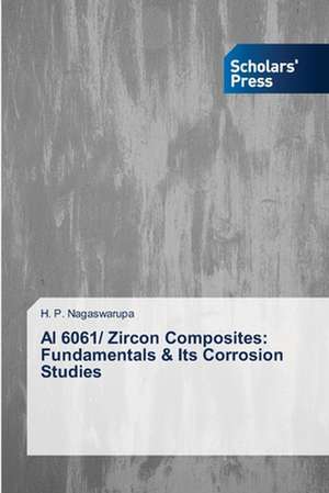 Al 6061/ Zircon Composites: Fundamentals & Its Corrosion Studies de H. P. Nagaswarupa