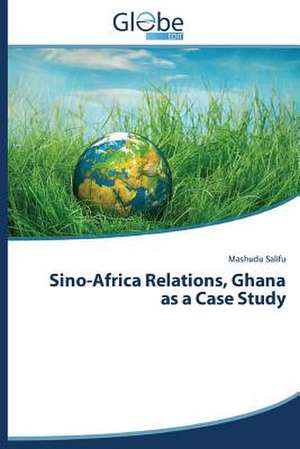 Sino-Africa Relations, Ghana as a Case Study de Mashudu Salifu