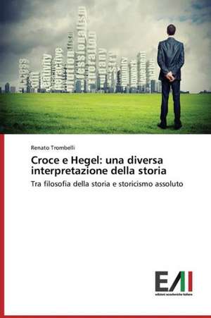 Croce E Hegel: Una Diversa Interpretazione Della Storia de Renato Trombelli