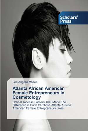 Atlanta African American Female Entrepreneurs in Cosmetology: Parenting Practices Used to Ensure Student Success de Lee Angelia Moses