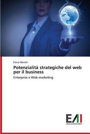 Potenzialita Strategiche del Web Per Il Business: Sviluppo Di Applicazioni de Elena Morolli