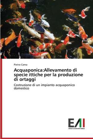 Acquaponica: Allevamento Di Specie Ittiche Per La Produzione Di Ortaggi de Pietro Cama