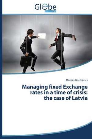 Managing Fixed Exchange Rates in a Time of Crisis: The Case of Latvia de Mareks Gruskevics