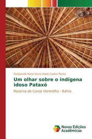 Um Olhar Sobre O Indigena Idoso Pataxo: Praticas E Discursos de Roselandia Maria Serra Verde Coelho Rocha