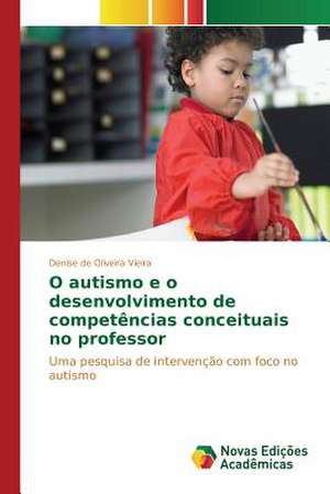 O Autismo E O Desenvolvimento de Competencias Conceituais No Professor: Natureza E Tutela Juridica de Denise de Oliveira Vieira