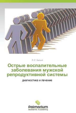 Ostrye Vospalitel'nye Zabolevaniya Muzhskoy Reproduktivnoy Sistemy: Teoriya, Diagnostika, Korrektsiya. Chast' 2 de L. E. Belyy