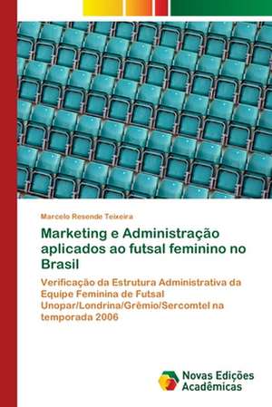 Marketing E Administracao Aplicados Ao Futsal Feminino No Brasil: Modelagem E Analise de Sistemas Urbanos de Marcelo Resende Teixeira