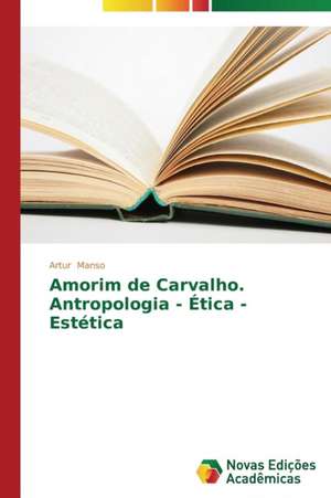 Amorim de Carvalho. Antropologia - Etica - Estetica: Um Estudo NAS Academias de Sao Jose de Artur Manso