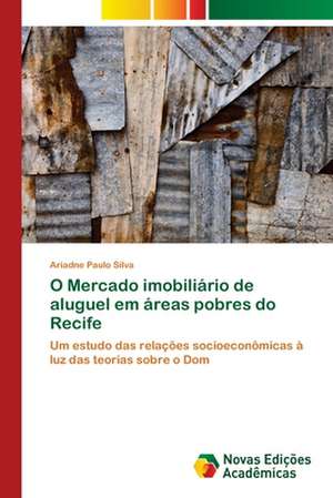 O Mercado Imobiliario de Aluguel Em Areas Pobres Do Recife: Transformacoes E Deslimites de Ariadne Paulo Silva