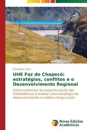 Uhe Foz Do Chapeco: Estrategias, Conflitos E O Desenvolvimento Regional de Sadi Baron