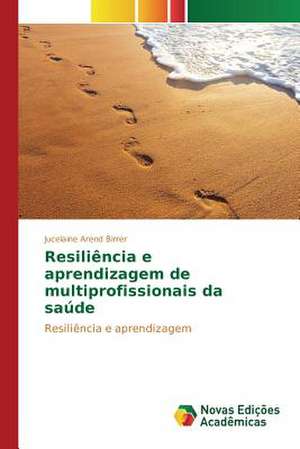 Resiliencia E Aprendizagem de Multiprofissionais Da Sau: Desenho, Organizacao E Poder de Jucelaine Arend Birrer