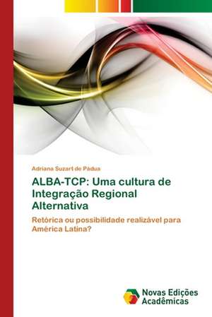 Alba-TCP: Uma Cultura de Integracao Regional Alternativa de Adriana Suzart de Pádua