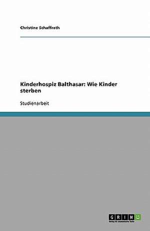 Kinderhospiz Balthasar: Wie Kinder sterben de Christine Schaffrath