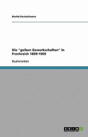 Die "gelben Gewerkschaften" in Frankreich 1899-1909 de Moritz Deutschmann