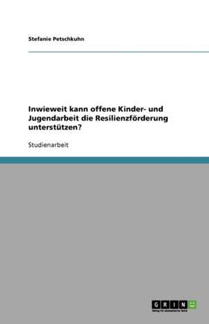 Inwieweit kann offene Kinder- und Jugendarbeit die Resilienzförderung unterstützen? de Stefanie Petschkuhn