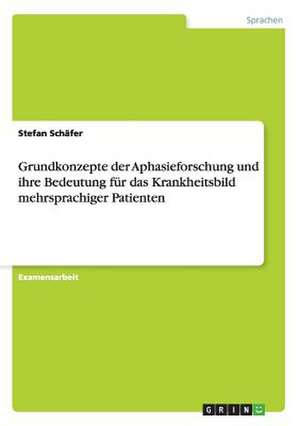 Grundkonzepte der Aphasieforschung und ihre Bedeutung für das Krankheitsbild mehrsprachiger Patienten de Stefan Schäfer