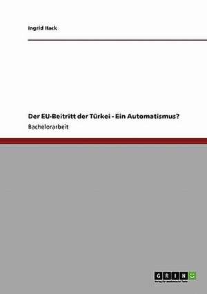 Der EU-Beitritt der Türkei - Ein Automatismus? de Ingrid Hack