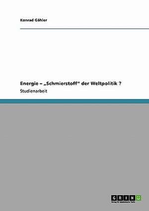 Energie - "Schmierstoff" der Weltpolitik ? de Konrad Gähler