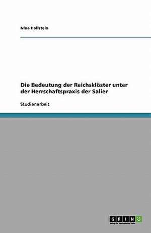 Die Bedeutung der Reichsklöster unter der Herrschaftspraxis der Salier de Nina Hollstein