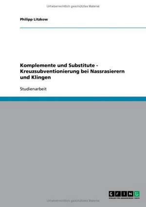 Komplemente und Substitute - Kreuzsubventionierung bei Nassrasierern und Klingen de Philipp Litzkow