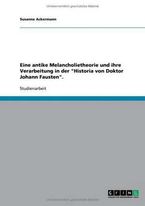 Eine antike Melancholietheorie und ihre Verarbeitung in der "Historia von Doktor Johann Fausten". de Susanne Ackermann