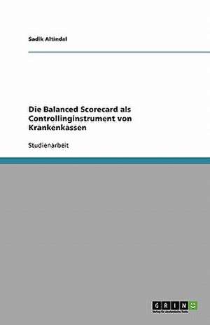 Die Balanced Scorecard als Controllinginstrument von Krankenkassen de Sadik Altindal