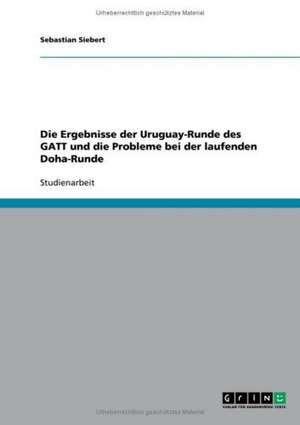 Die Ergebnisse der Uruguay-Runde des GATT und die Probleme bei der laufenden Doha-Runde de Sebastian Siebert